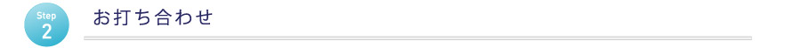 ステップ２　お打ち合わせ